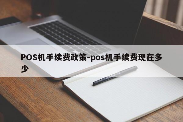 庄浪POS机手续费政策-pos机手续费现在多少